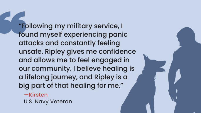 “Following my military service, I found myself experiencing panic attacks and constantly feeling unsafe. Ripley gives me confidence and allows me to feel engaged in our community. I believe healing is a lifelong journey, and Ripley is a big part of that healing for me.” - Kirsten U.S. Navy Veteran